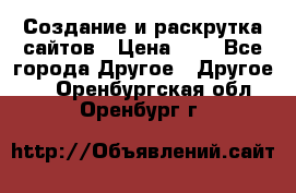 Создание и раскрутка сайтов › Цена ­ 1 - Все города Другое » Другое   . Оренбургская обл.,Оренбург г.